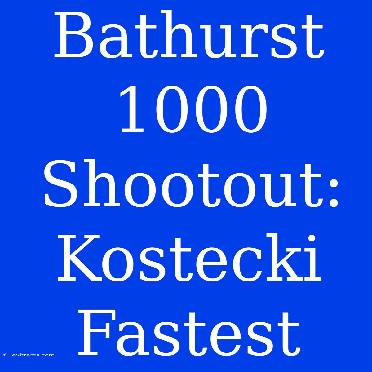 Bathurst 1000 Shootout: Kostecki Fastest