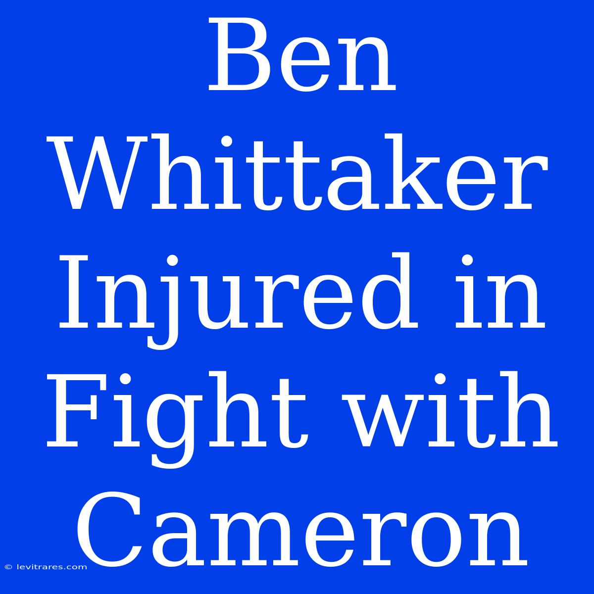 Ben Whittaker Injured In Fight With Cameron