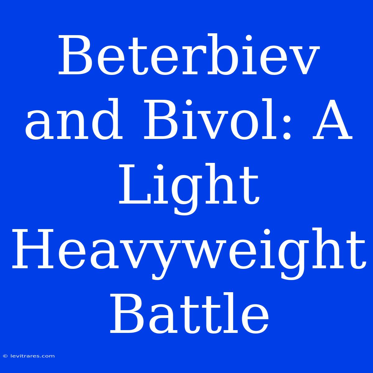 Beterbiev And Bivol: A Light Heavyweight Battle