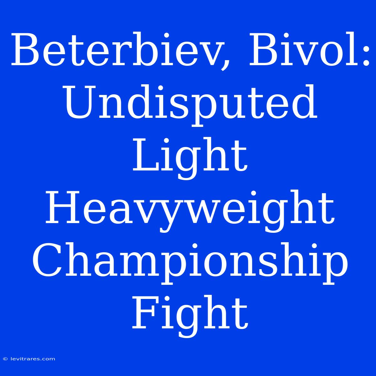 Beterbiev, Bivol: Undisputed Light Heavyweight Championship Fight