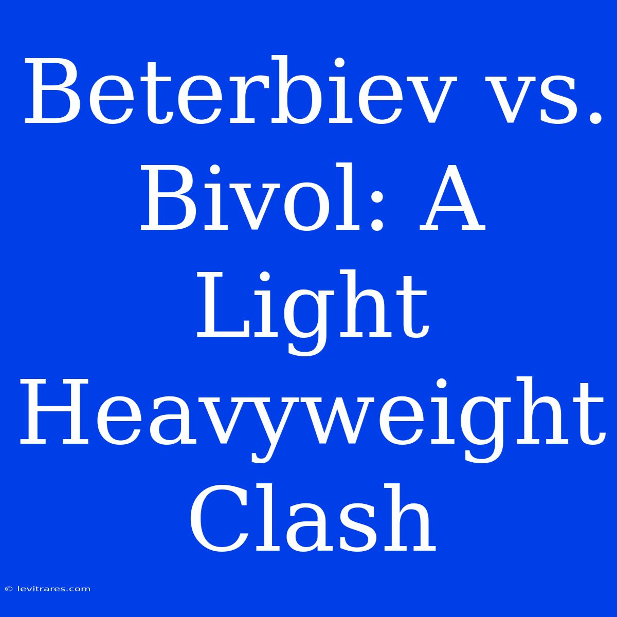 Beterbiev Vs. Bivol: A Light Heavyweight Clash