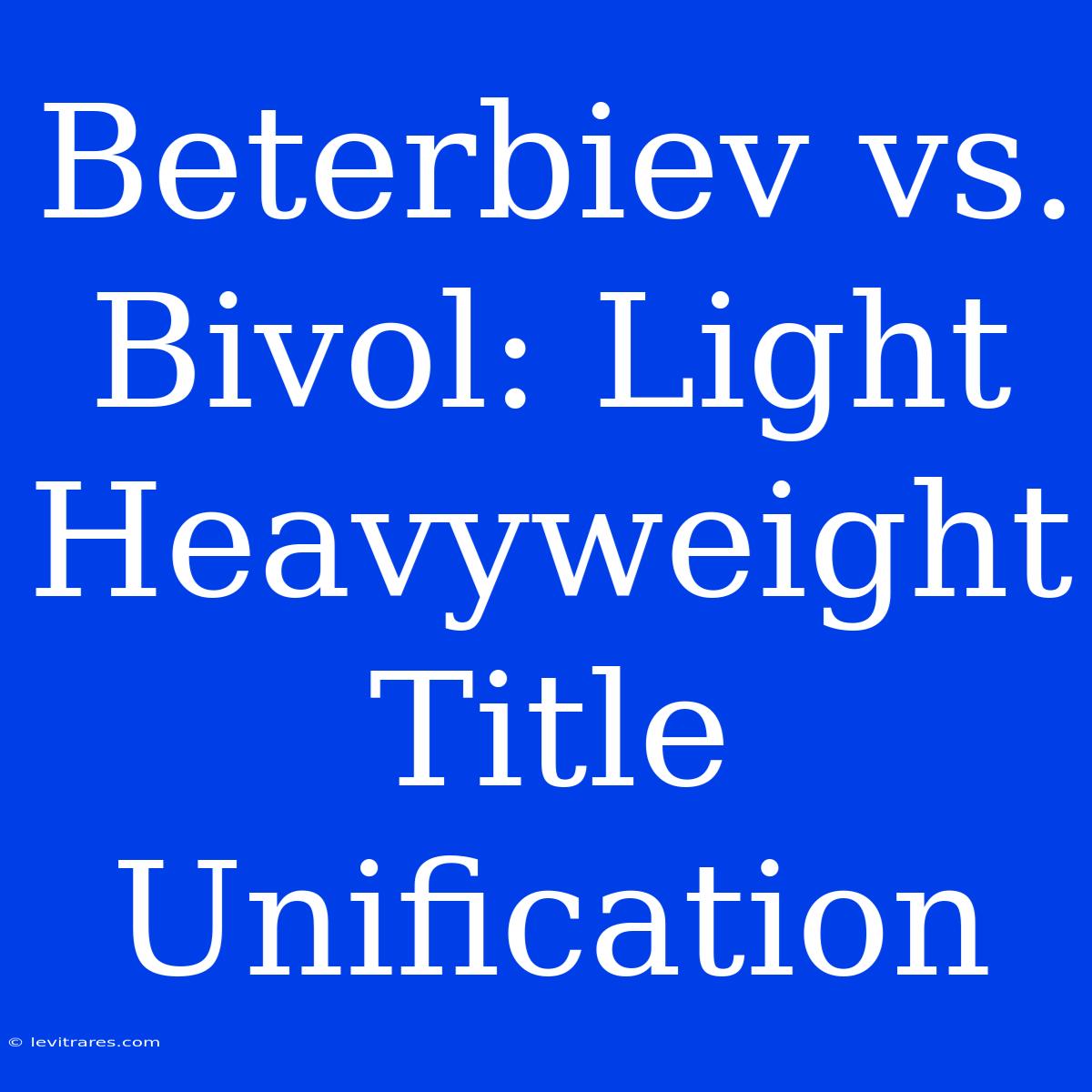 Beterbiev Vs. Bivol: Light Heavyweight Title Unification