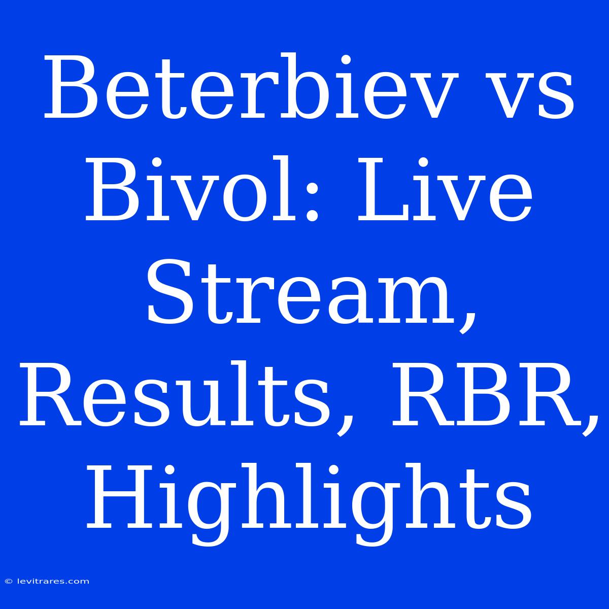 Beterbiev Vs Bivol: Live Stream, Results, RBR, Highlights 