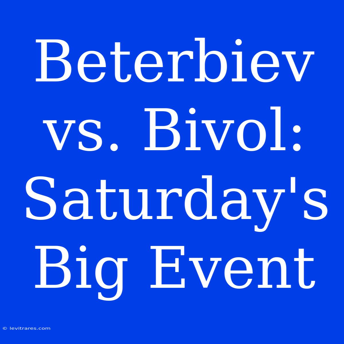 Beterbiev Vs. Bivol: Saturday's Big Event 