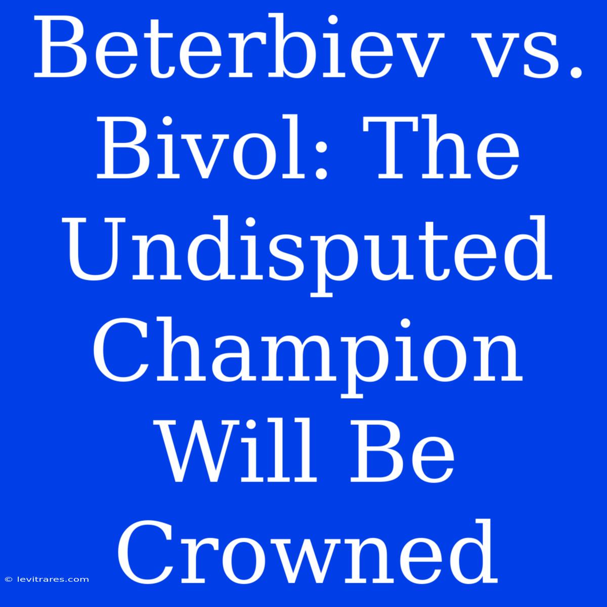 Beterbiev Vs. Bivol: The Undisputed Champion Will Be Crowned