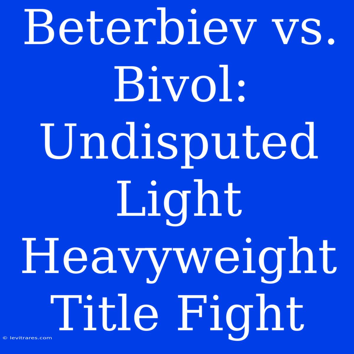 Beterbiev Vs. Bivol: Undisputed Light Heavyweight Title Fight