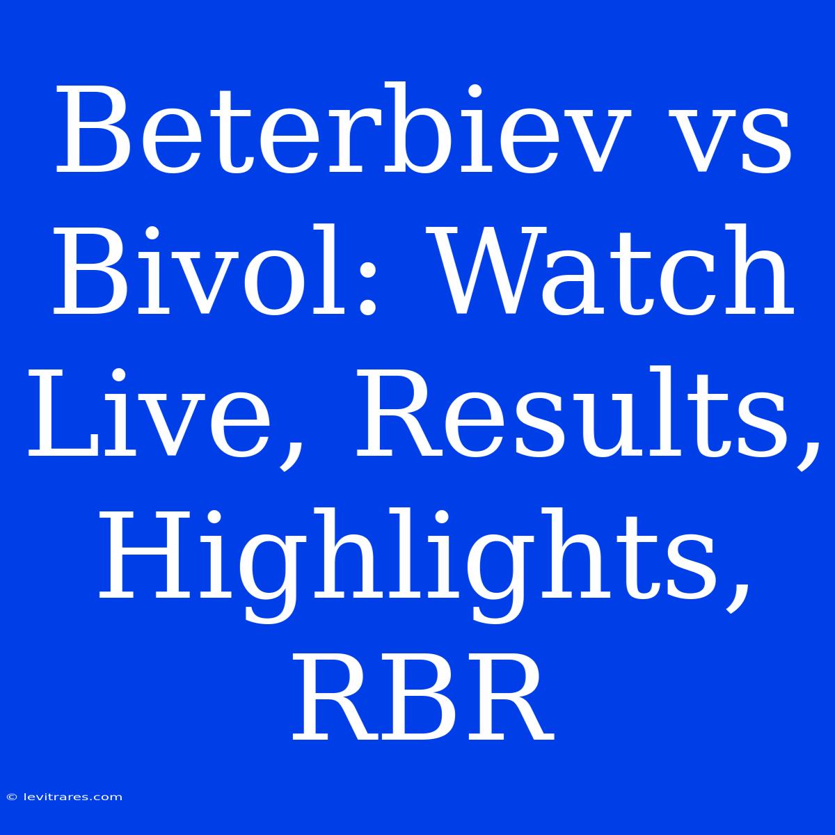 Beterbiev Vs Bivol: Watch Live, Results, Highlights, RBR