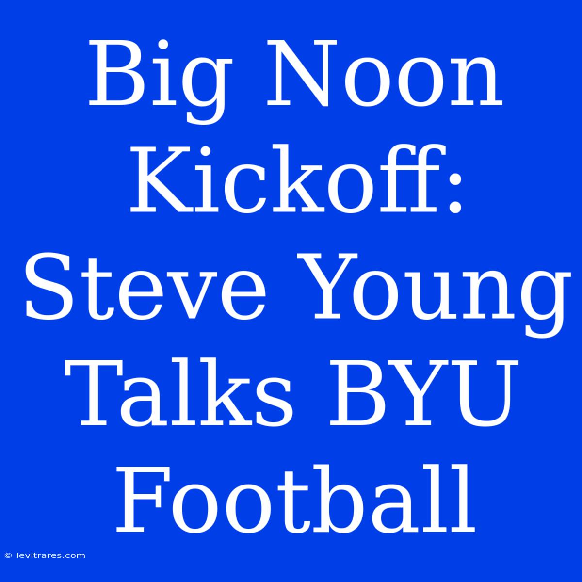 Big Noon Kickoff: Steve Young Talks BYU Football