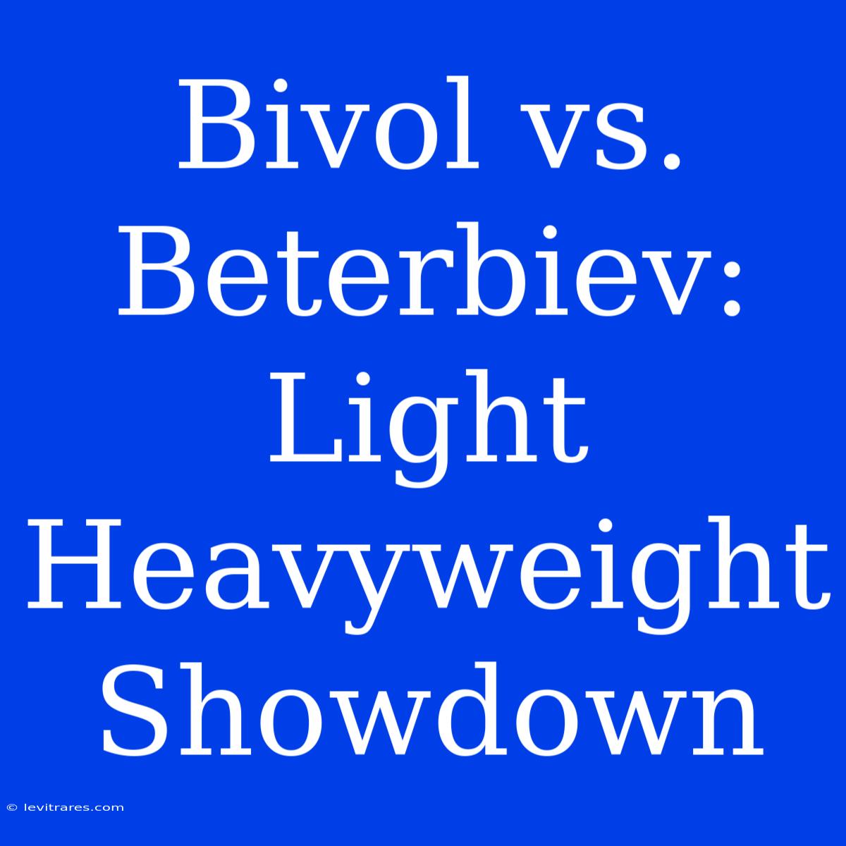 Bivol Vs. Beterbiev: Light Heavyweight Showdown