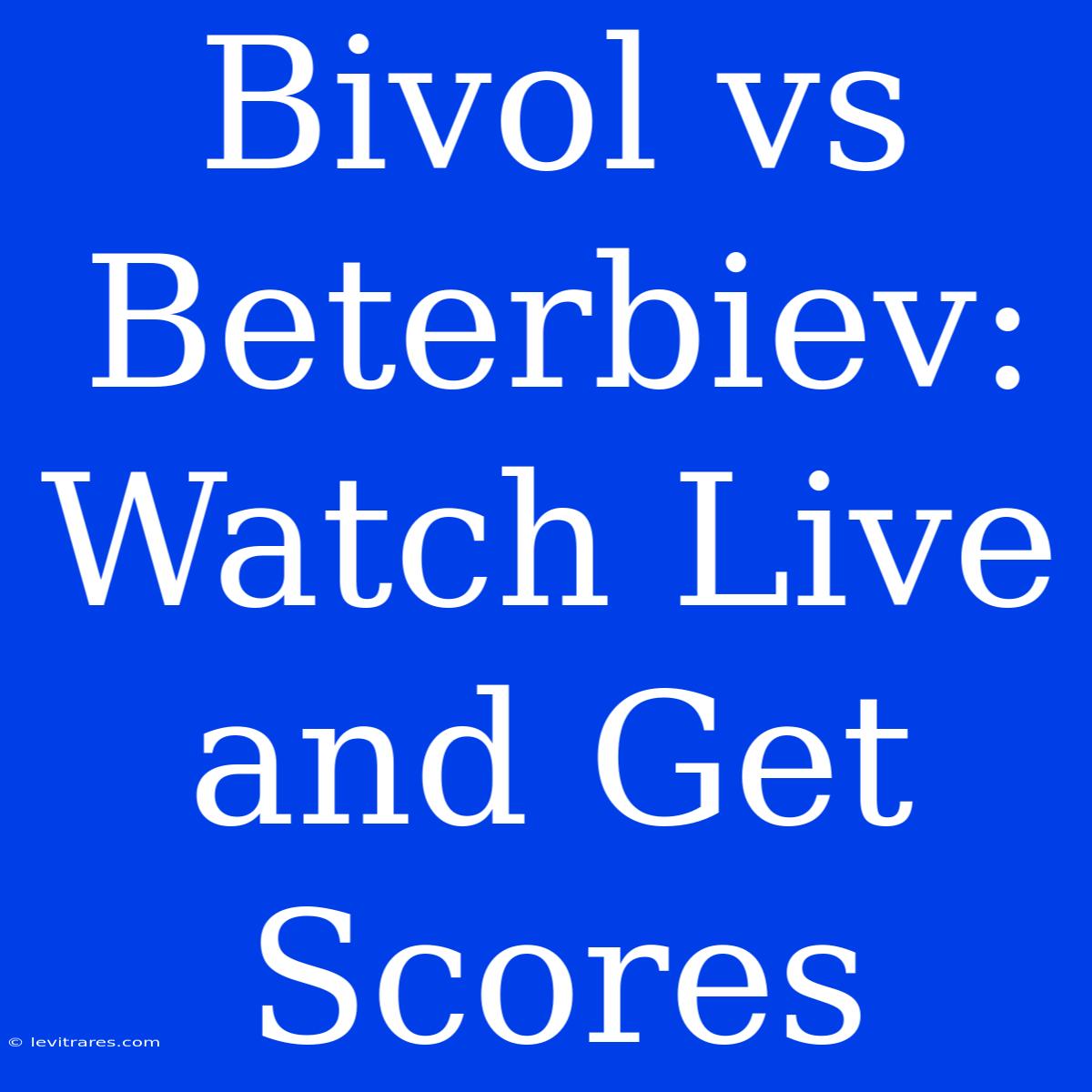 Bivol Vs Beterbiev: Watch Live And Get Scores