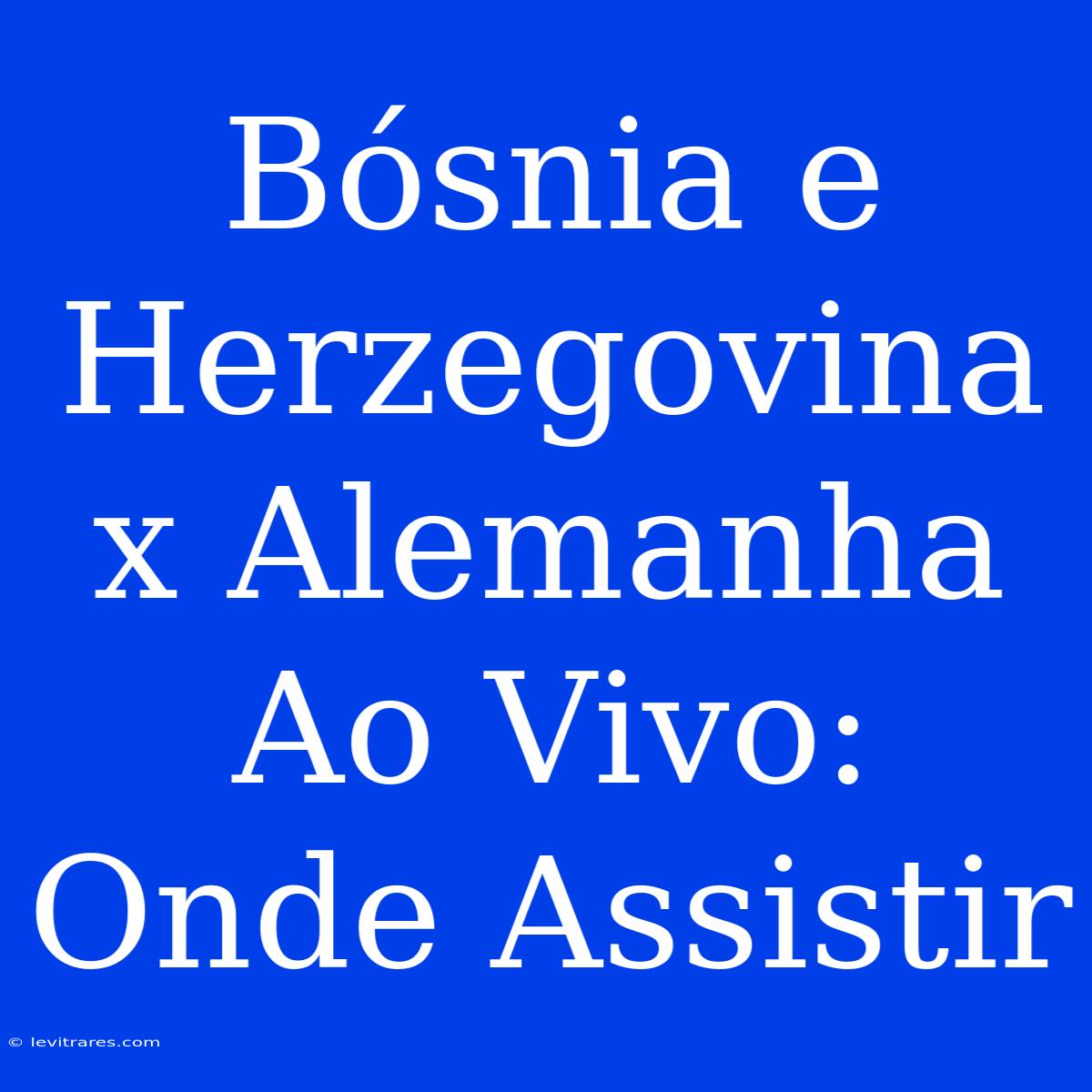 Bósnia E Herzegovina X Alemanha Ao Vivo: Onde Assistir