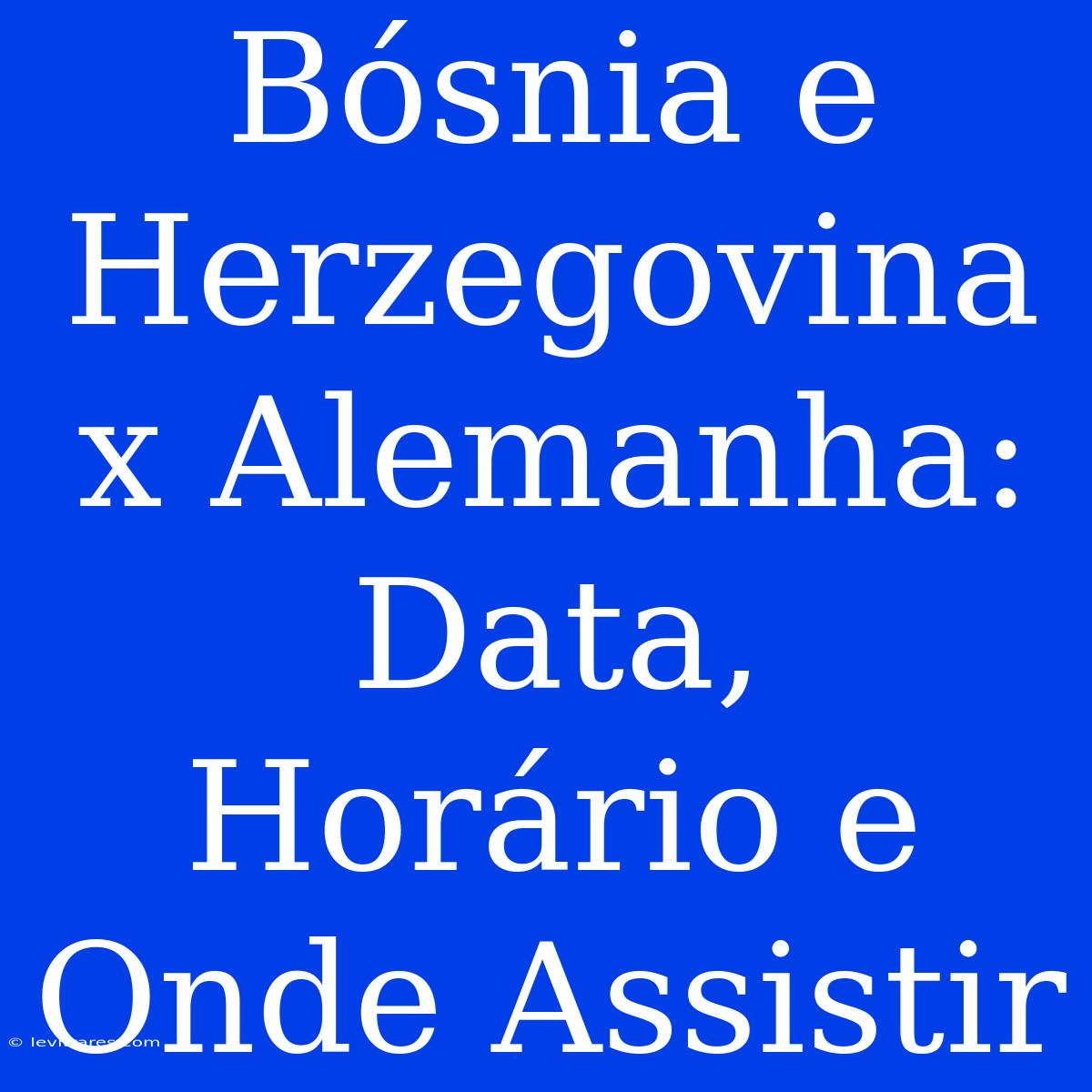 Bósnia E Herzegovina X Alemanha: Data, Horário E Onde Assistir