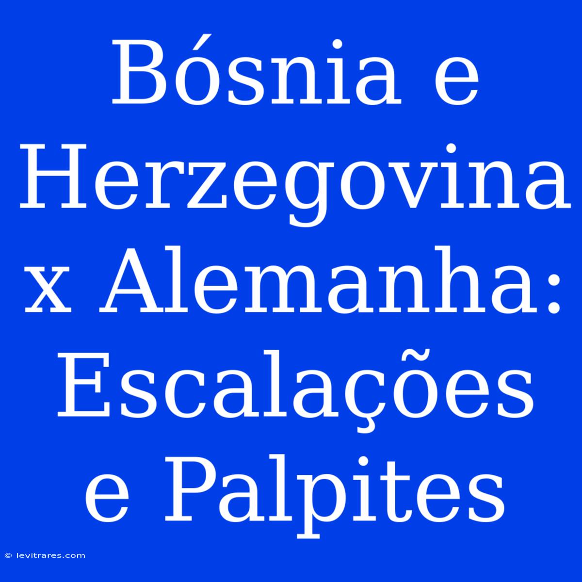 Bósnia E Herzegovina X Alemanha: Escalações E Palpites