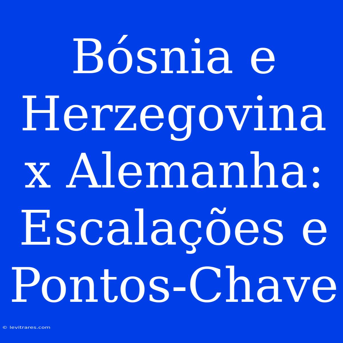 Bósnia E Herzegovina X Alemanha: Escalações E Pontos-Chave