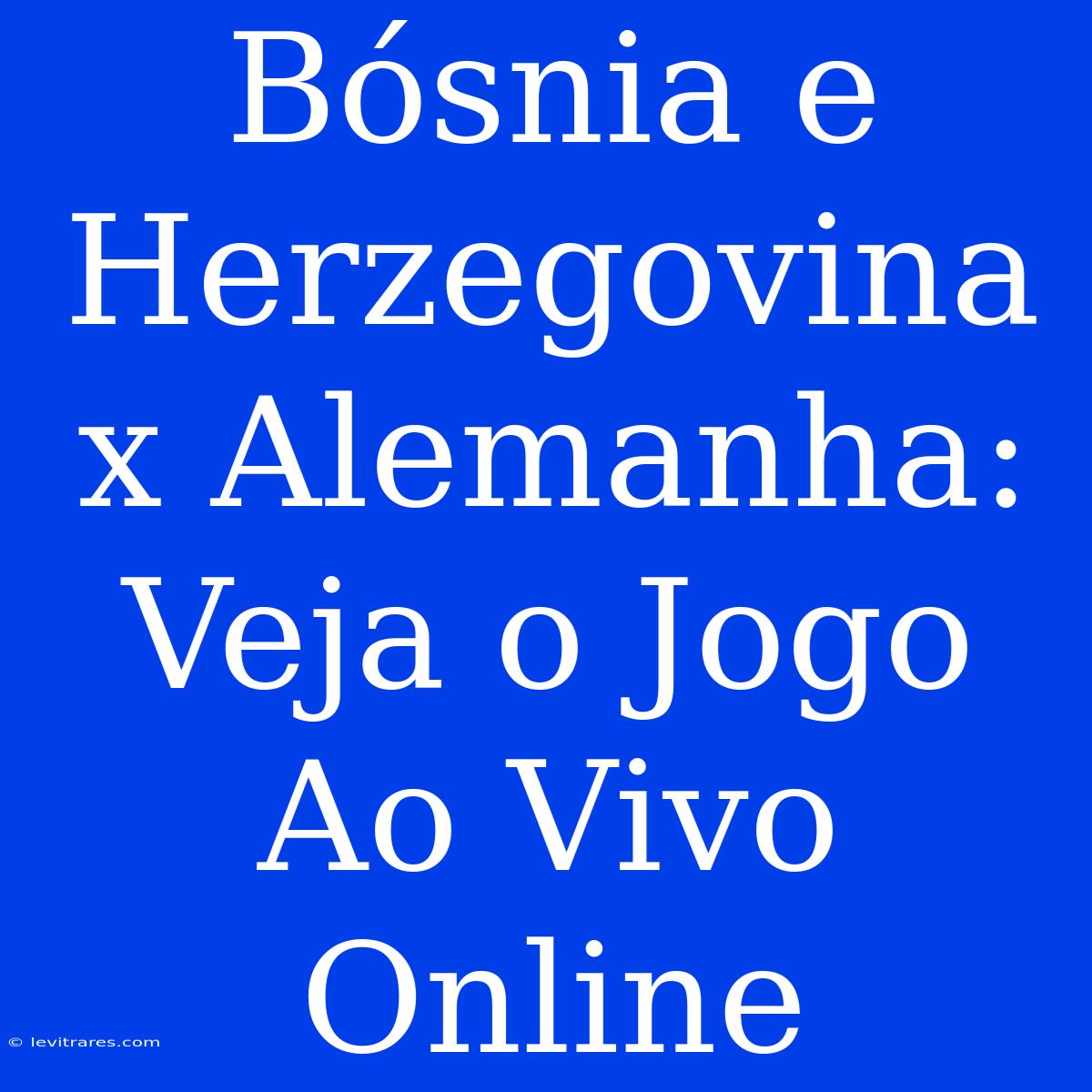 Bósnia E Herzegovina X Alemanha: Veja O Jogo Ao Vivo Online