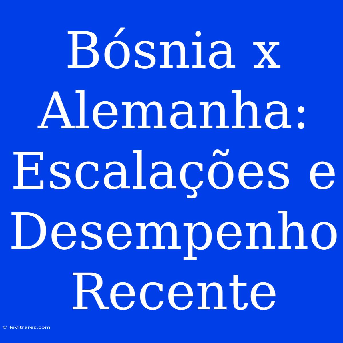 Bósnia X Alemanha: Escalações E Desempenho Recente