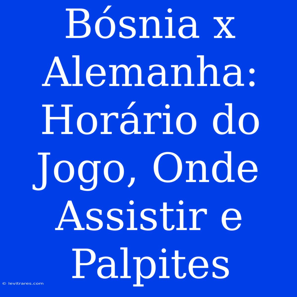 Bósnia X Alemanha: Horário Do Jogo, Onde Assistir E Palpites