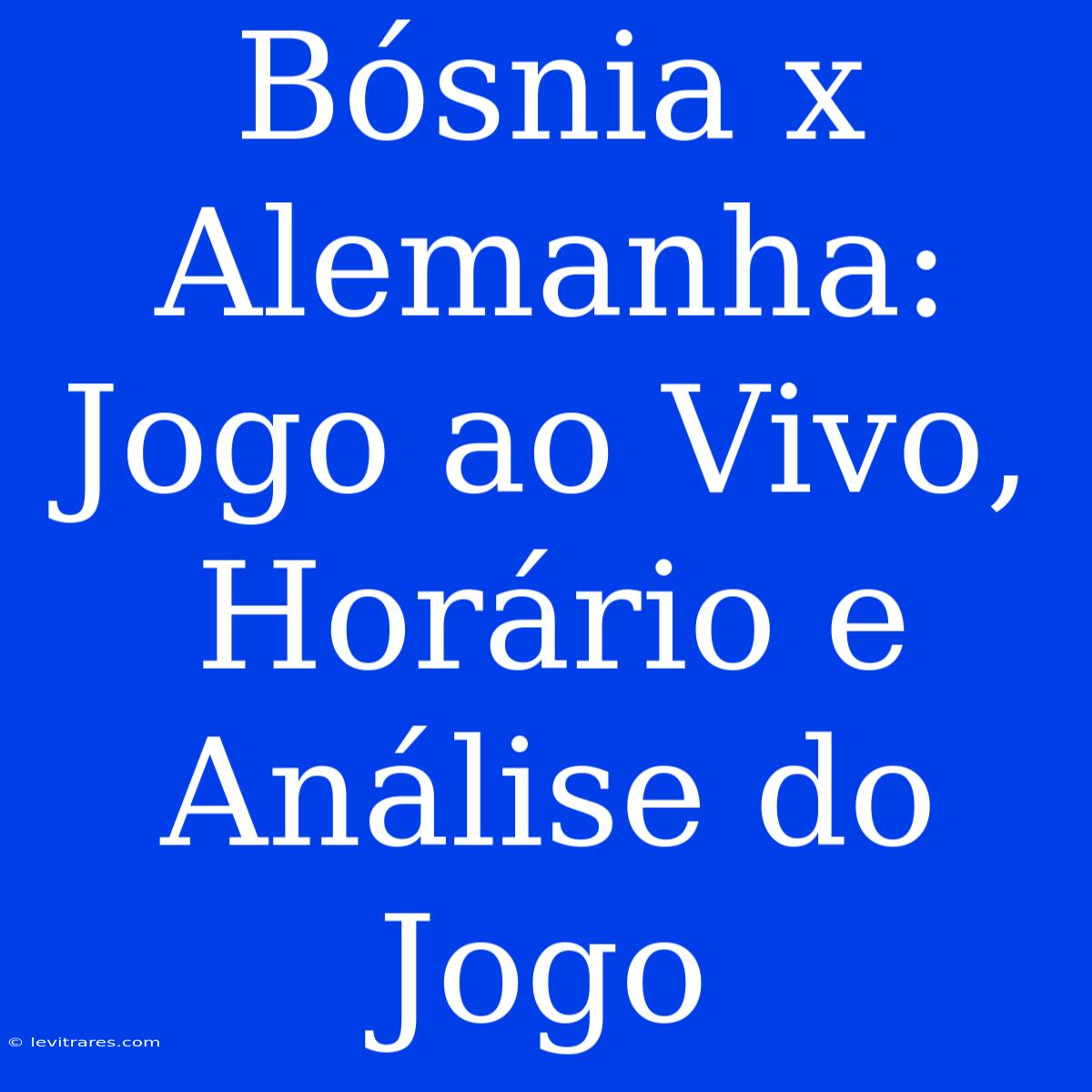 Bósnia X Alemanha: Jogo Ao Vivo, Horário E Análise Do Jogo