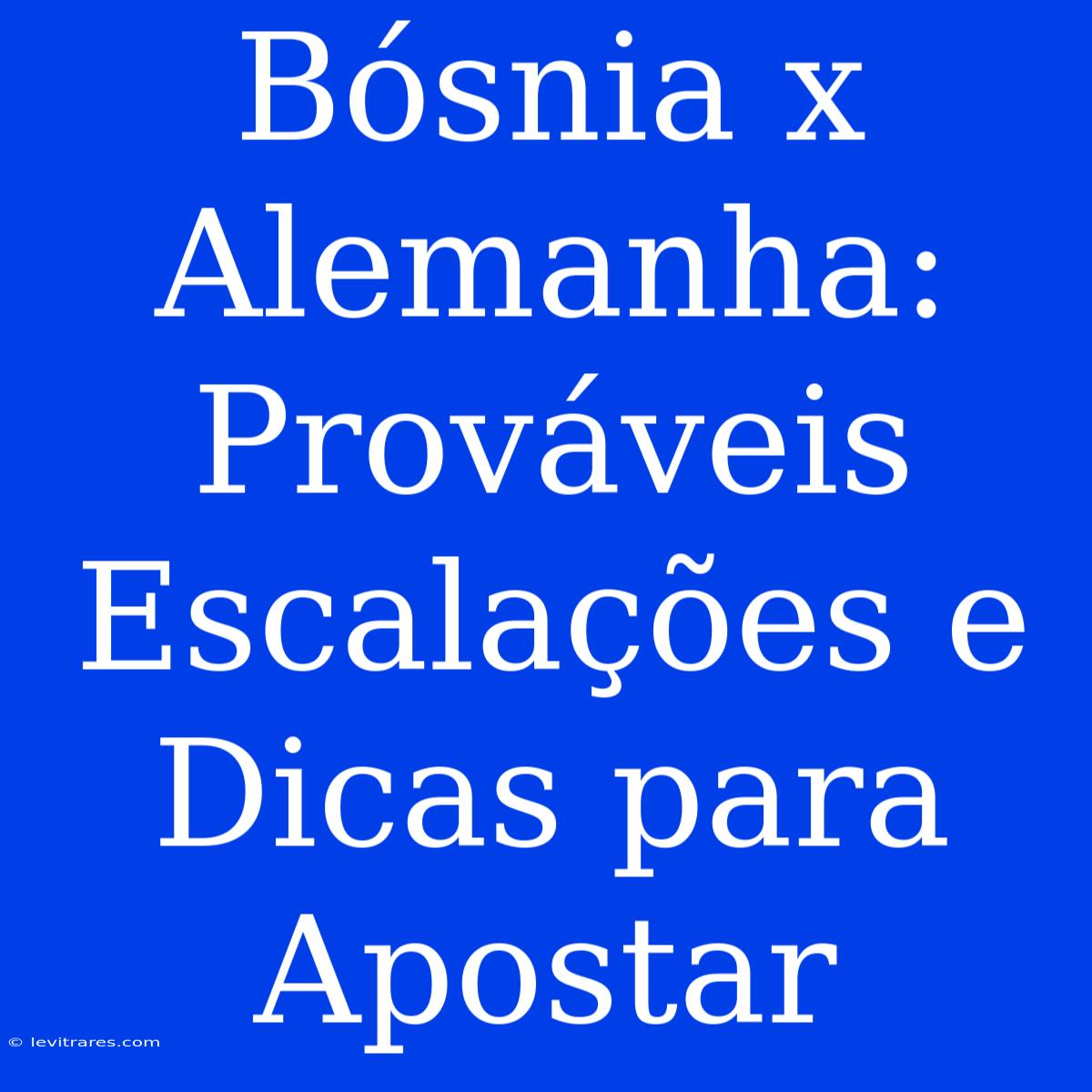 Bósnia X Alemanha: Prováveis Escalações E Dicas Para Apostar