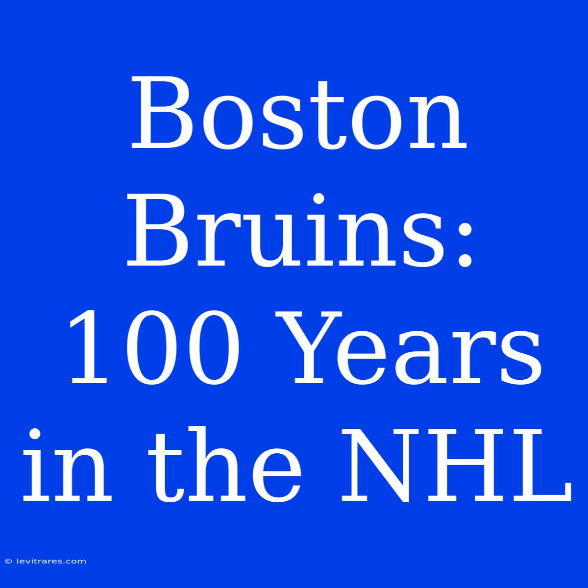 Boston Bruins: 100 Years In The NHL