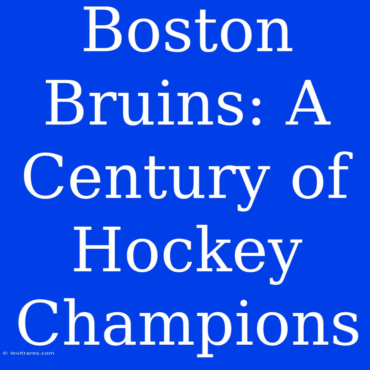 Boston Bruins: A Century Of Hockey Champions