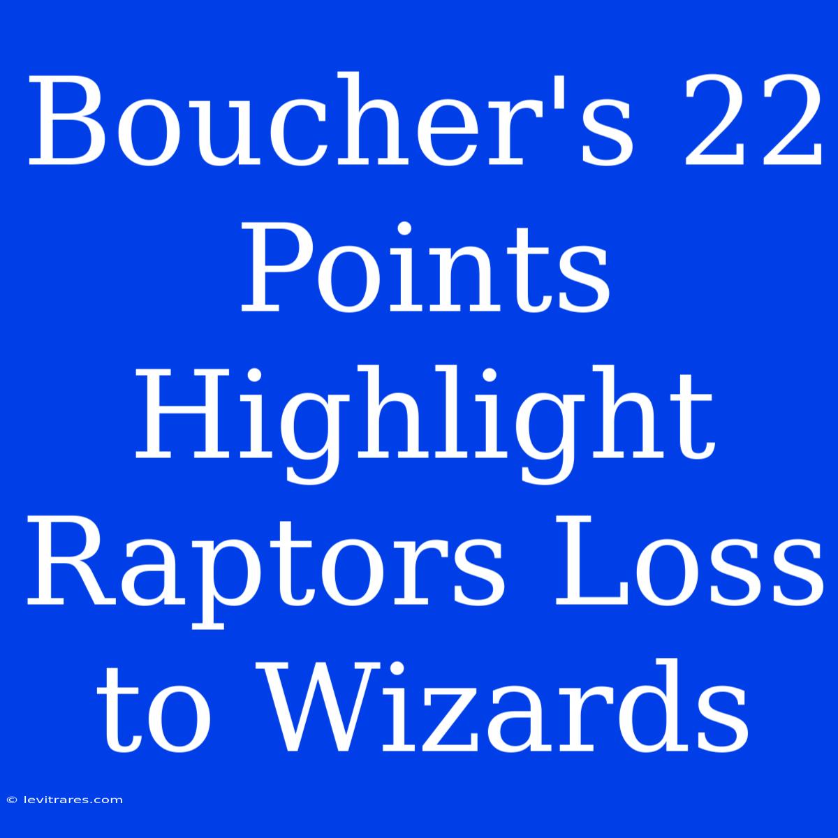 Boucher's 22 Points Highlight Raptors Loss To Wizards