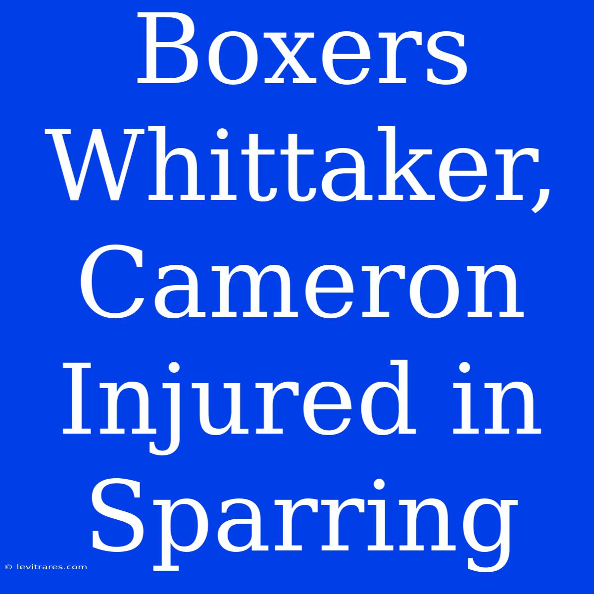 Boxers Whittaker, Cameron Injured In Sparring