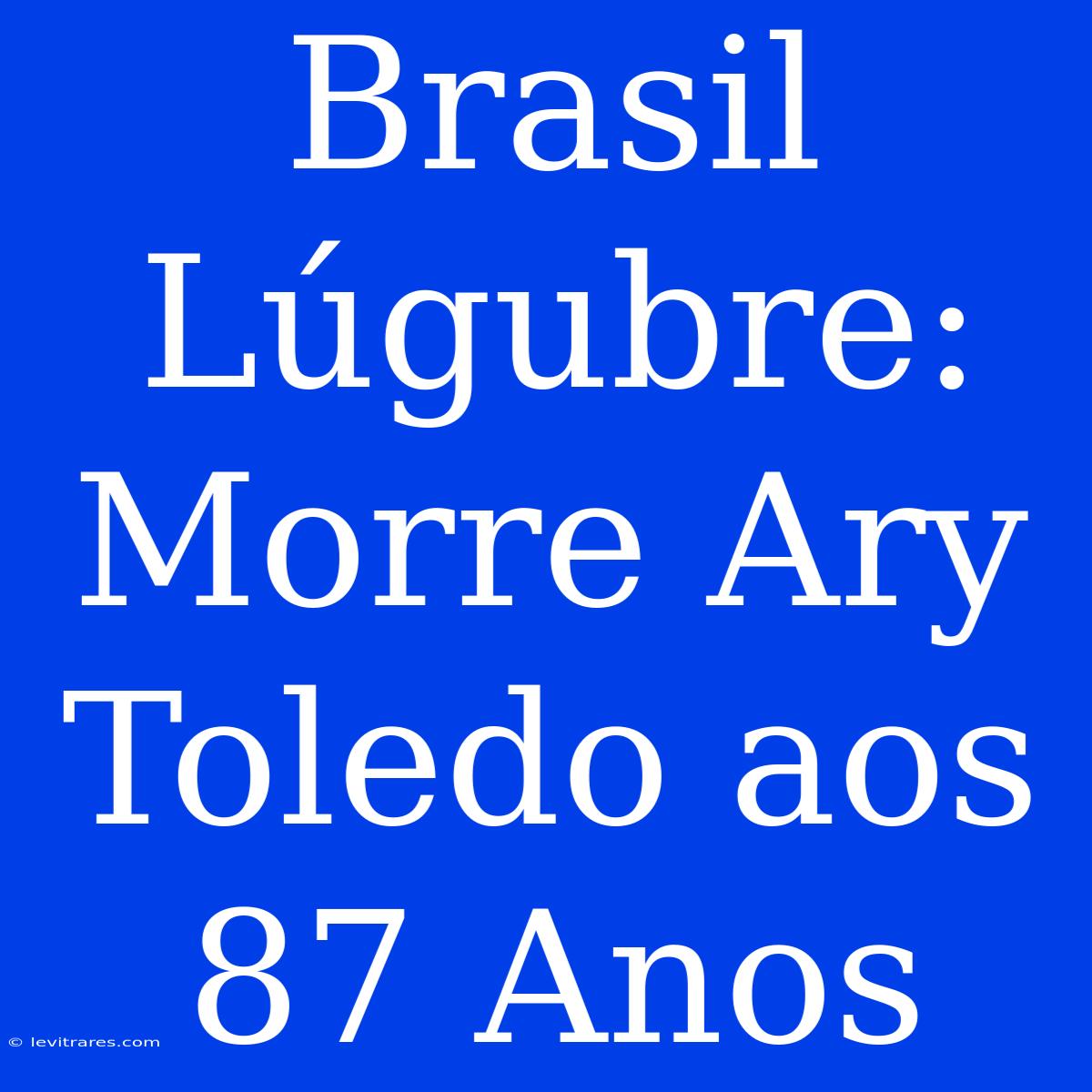 Brasil Lúgubre: Morre Ary Toledo Aos 87 Anos