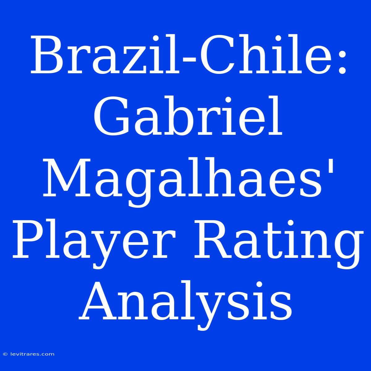 Brazil-Chile: Gabriel Magalhaes' Player Rating Analysis