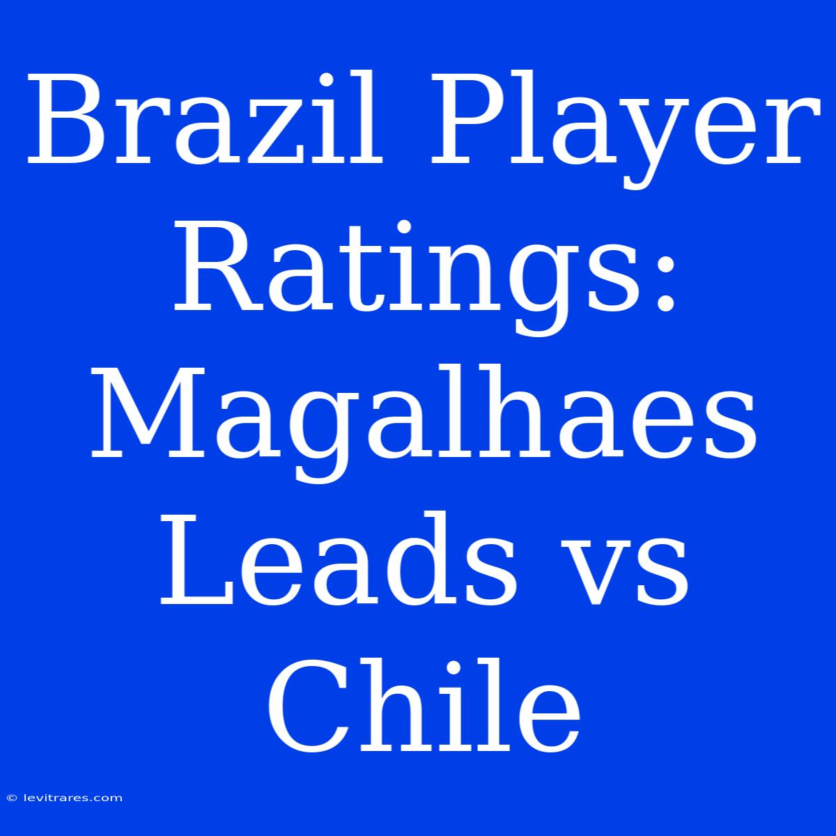 Brazil Player Ratings: Magalhaes Leads Vs Chile