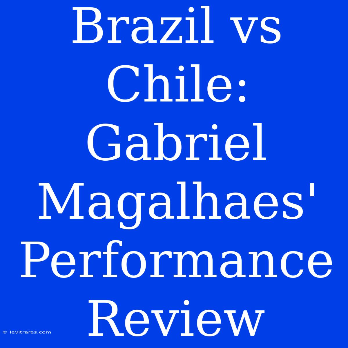 Brazil Vs Chile: Gabriel Magalhaes' Performance Review 