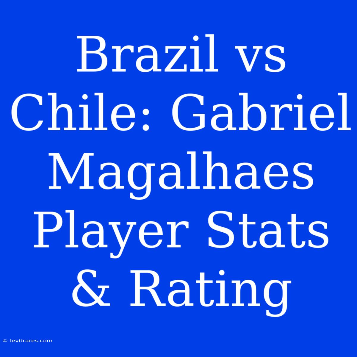 Brazil Vs Chile: Gabriel Magalhaes Player Stats & Rating