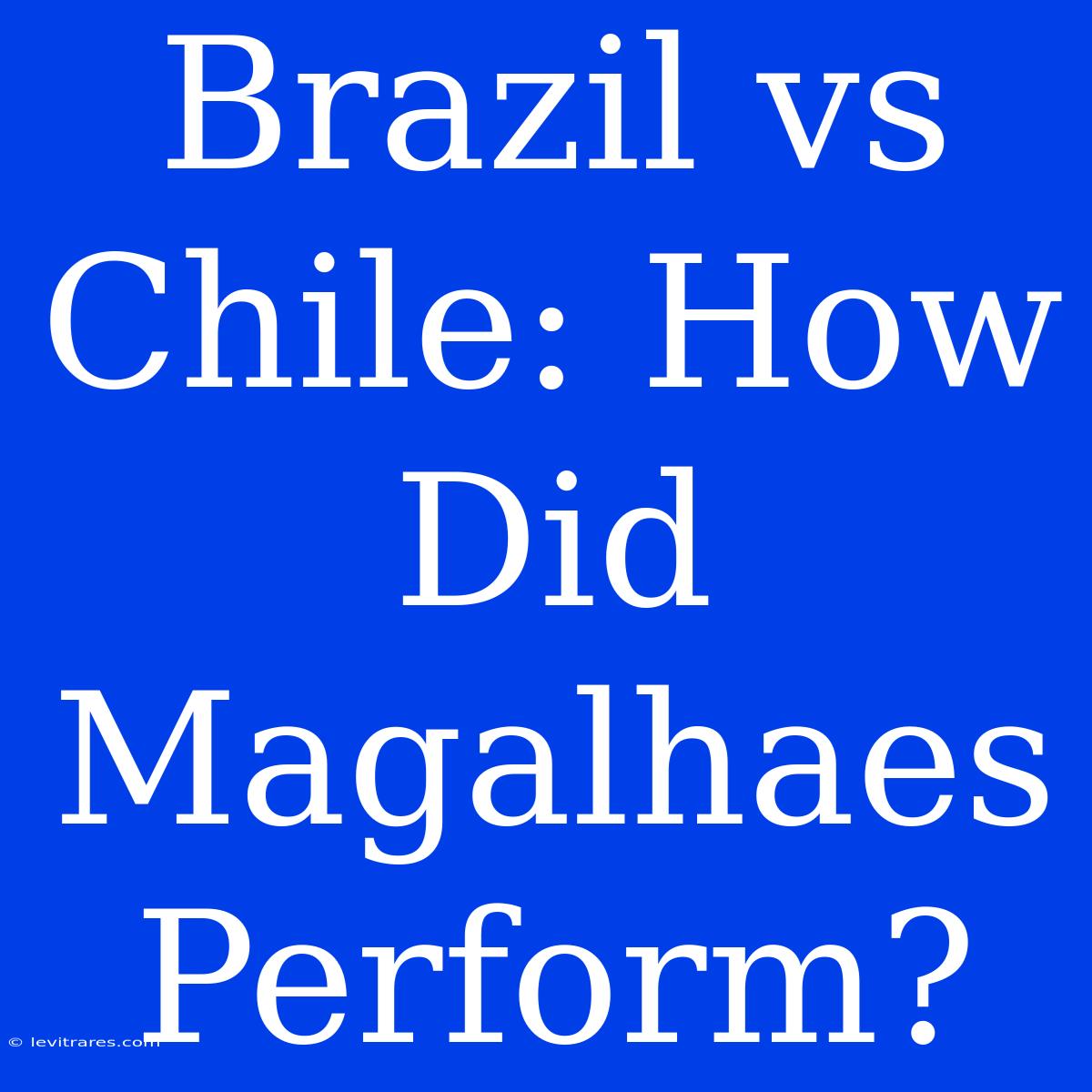 Brazil Vs Chile: How Did Magalhaes Perform?