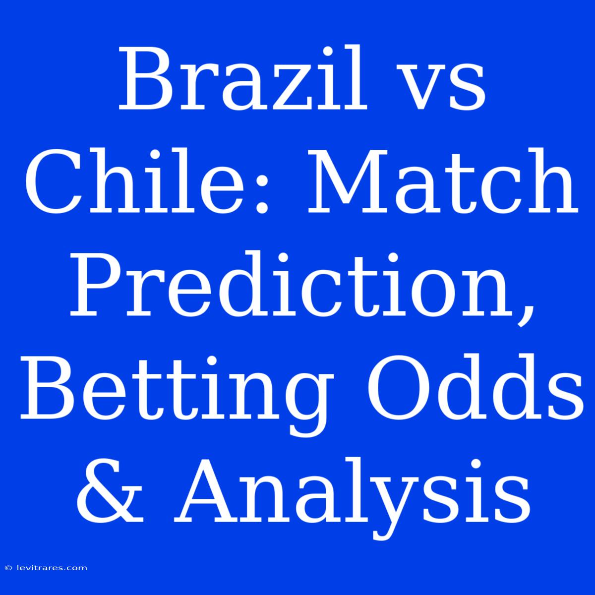 Brazil Vs Chile: Match Prediction, Betting Odds & Analysis 