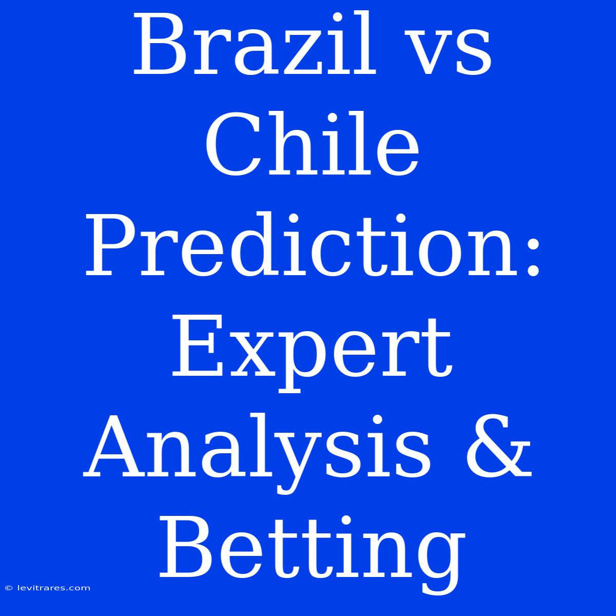 Brazil Vs Chile Prediction: Expert Analysis & Betting