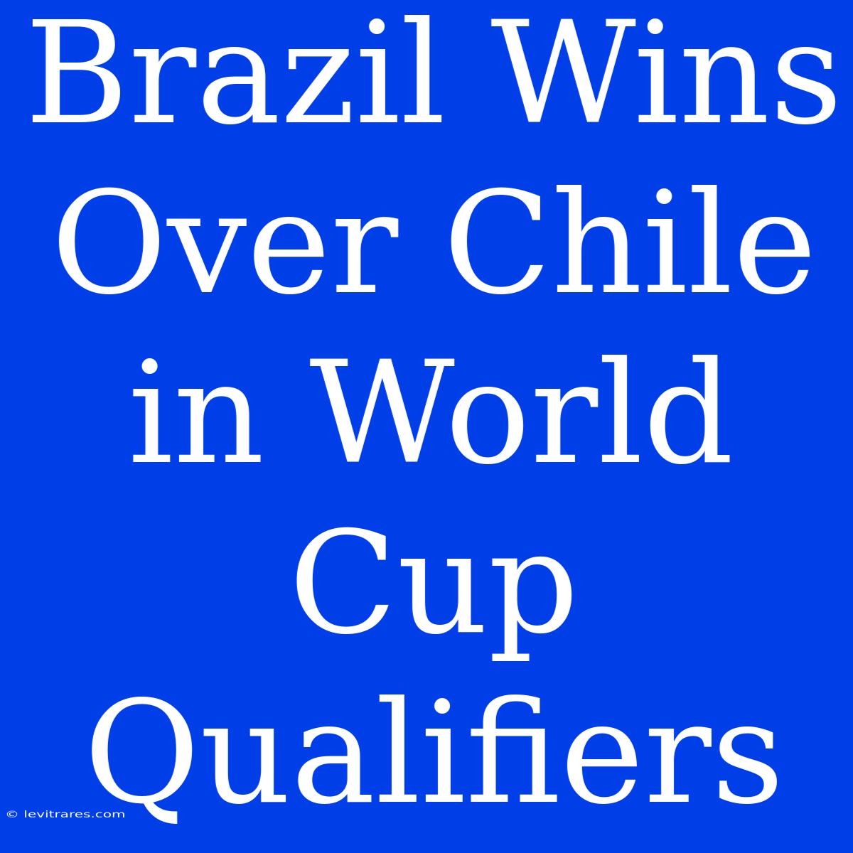 Brazil Wins Over Chile In World Cup Qualifiers