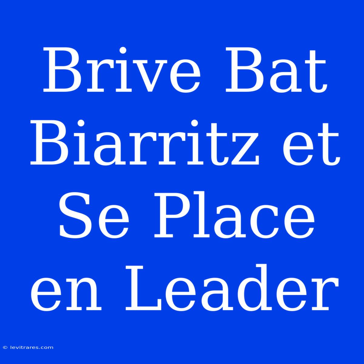 Brive Bat Biarritz Et Se Place En Leader