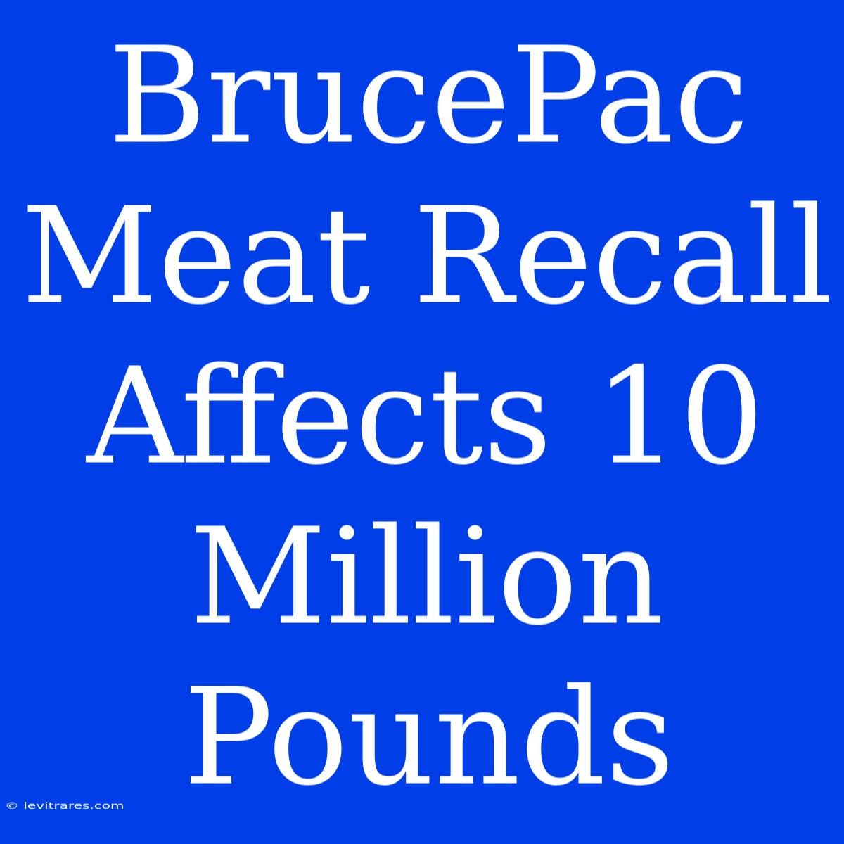 BrucePac Meat Recall Affects 10 Million Pounds