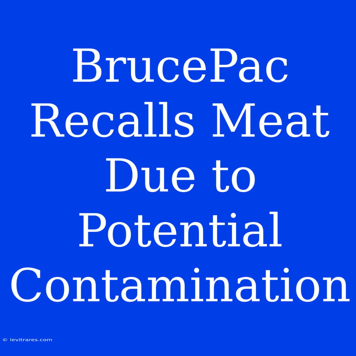 BrucePac Recalls Meat Due To Potential Contamination