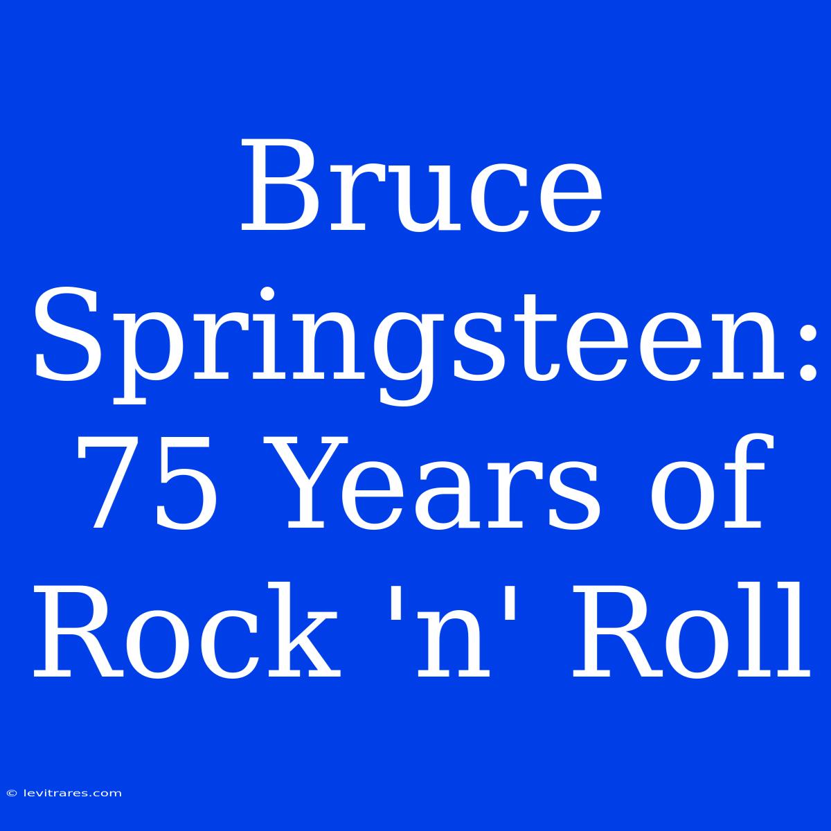 Bruce Springsteen: 75 Years Of Rock 'n' Roll