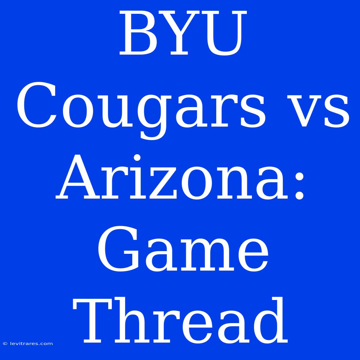 BYU Cougars Vs Arizona: Game Thread 