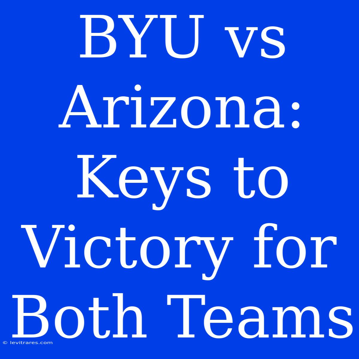 BYU Vs Arizona: Keys To Victory For Both Teams