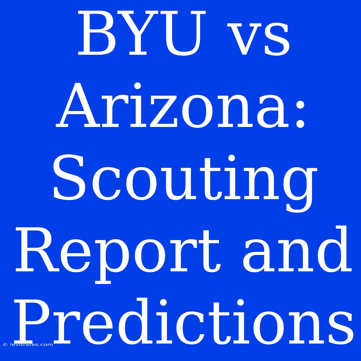 BYU Vs Arizona: Scouting Report And Predictions