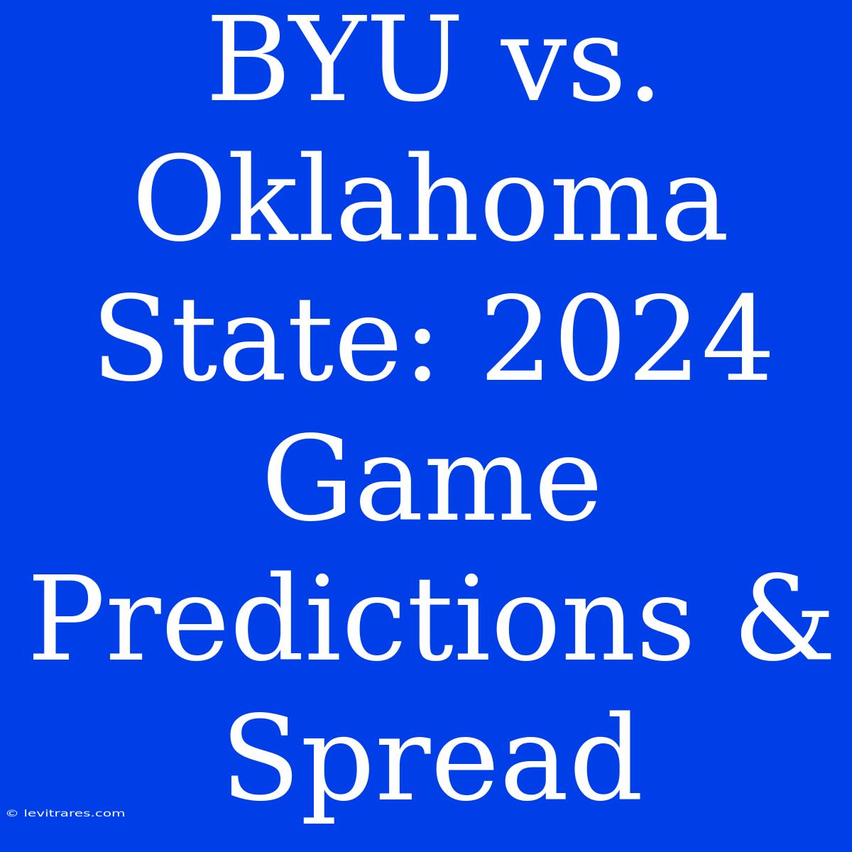 BYU Vs. Oklahoma State: 2024 Game Predictions & Spread