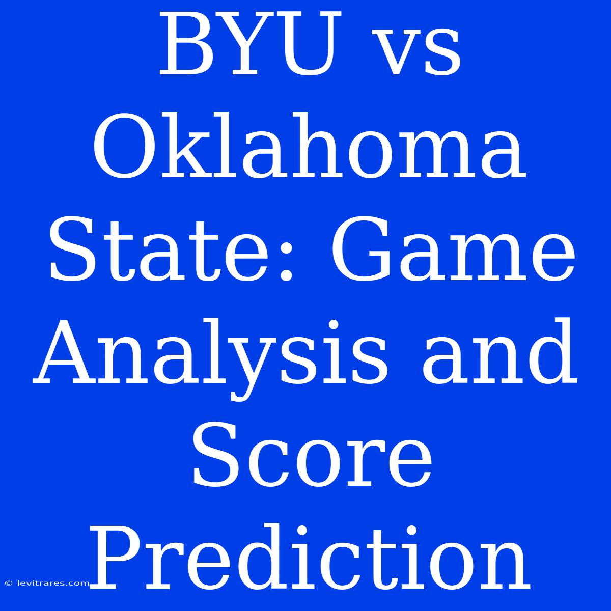 BYU Vs Oklahoma State: Game Analysis And Score Prediction