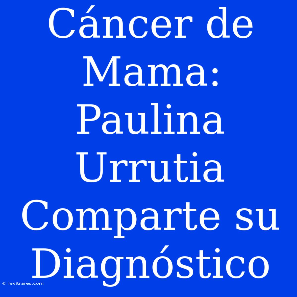 Cáncer De Mama: Paulina Urrutia Comparte Su Diagnóstico