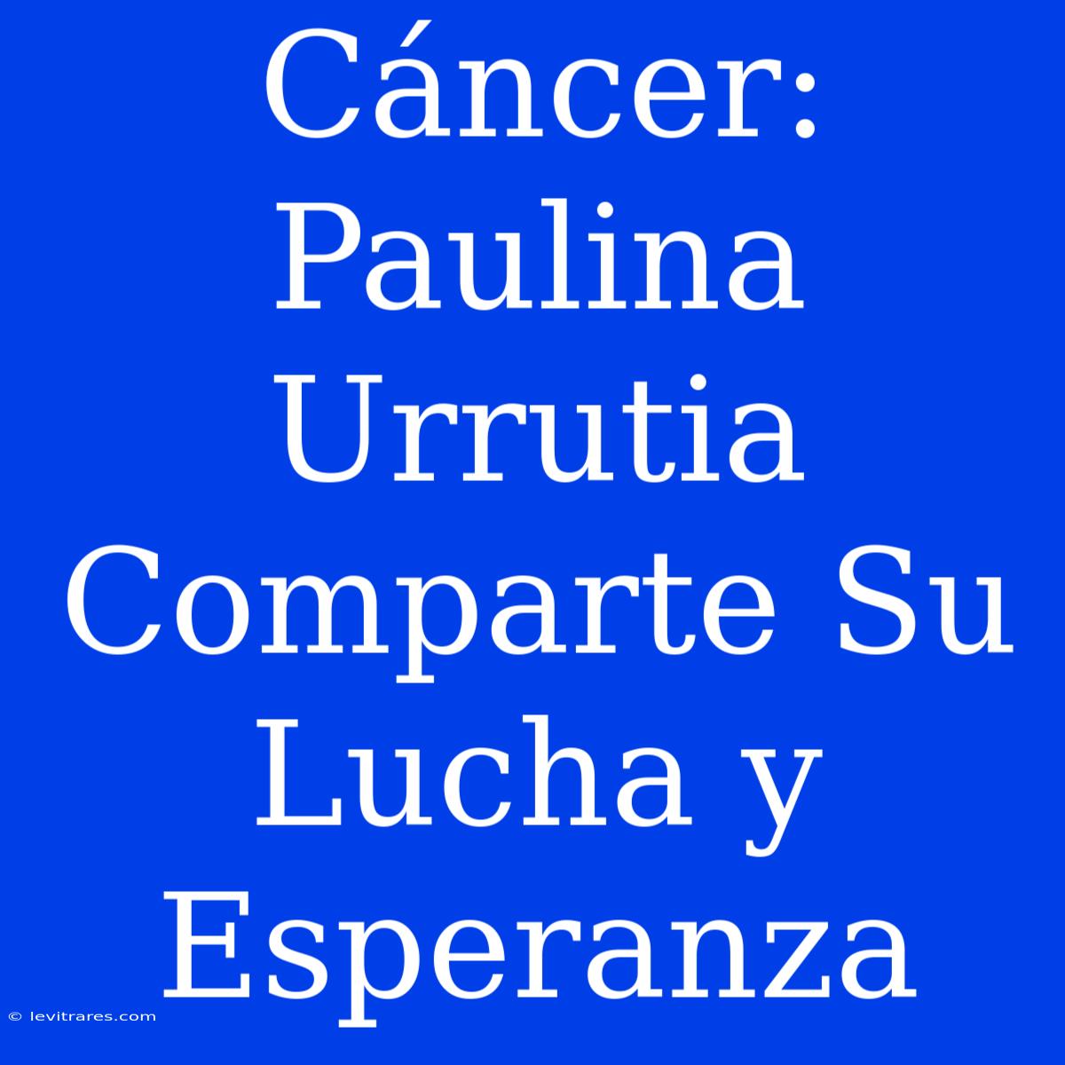 Cáncer: Paulina Urrutia Comparte Su Lucha Y Esperanza