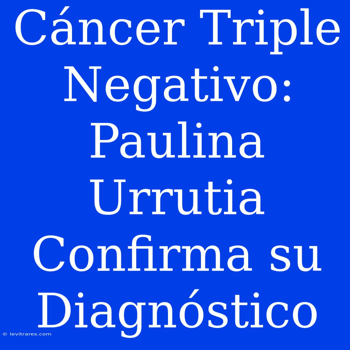 Cáncer Triple Negativo: Paulina Urrutia Confirma Su Diagnóstico