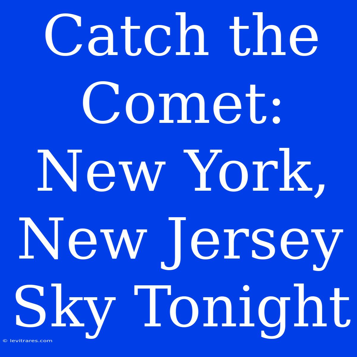 Catch The Comet: New York, New Jersey Sky Tonight