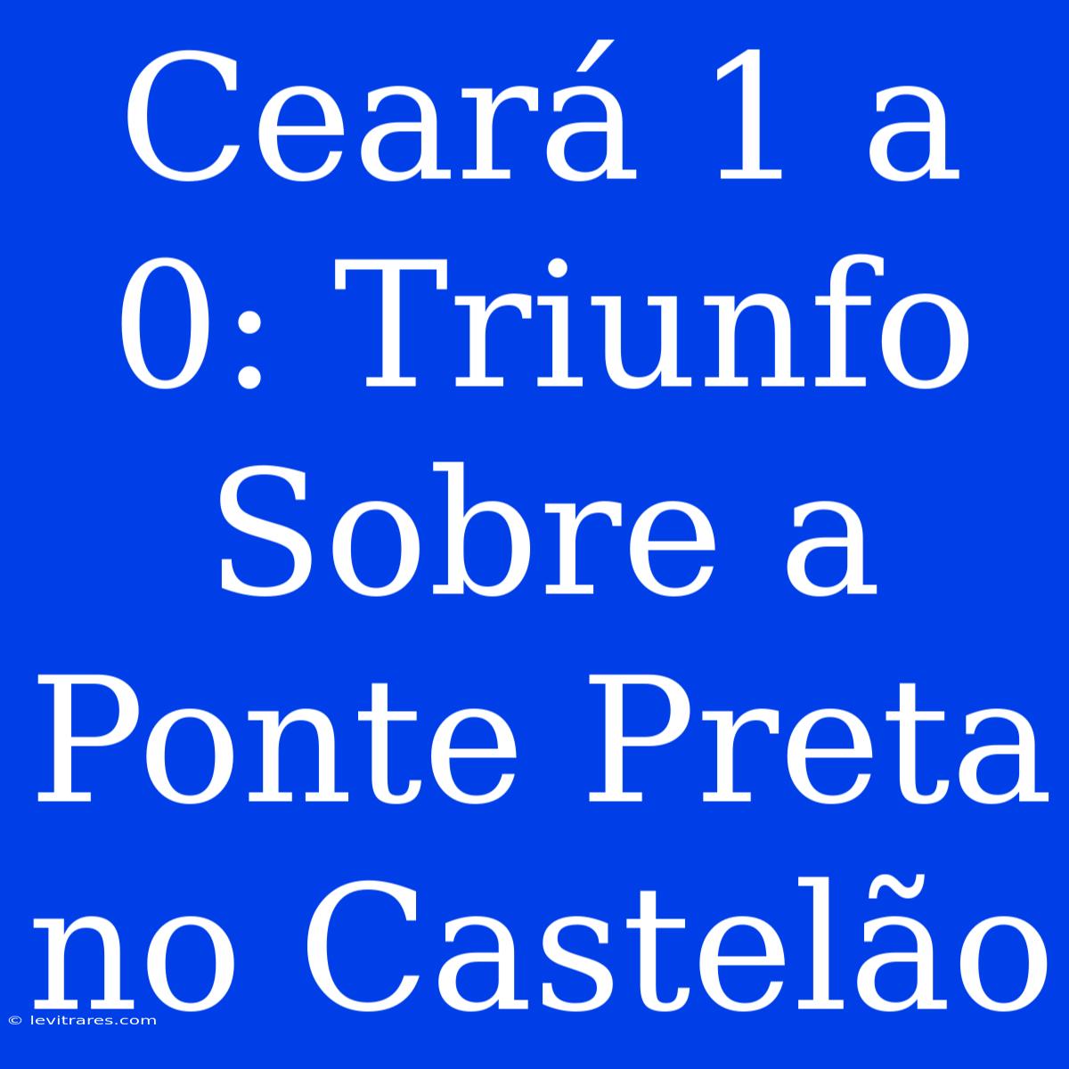 Ceará 1 A 0: Triunfo Sobre A Ponte Preta No Castelão